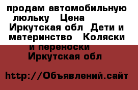 продам автомобильную люльку › Цена ­ 2 000 - Иркутская обл. Дети и материнство » Коляски и переноски   . Иркутская обл.